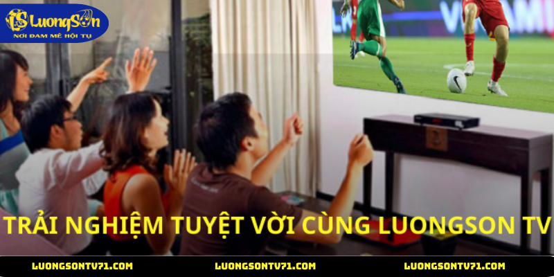 Trang chủ 4 LuongSon TV mang đến trải nghiệm xem tuyệt vời
