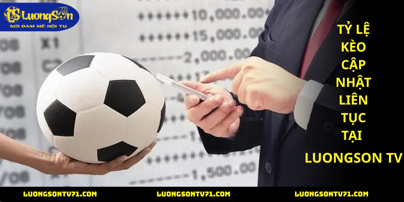 Tỷ lệ kèo cập nhật mới liên tục với luongson tv