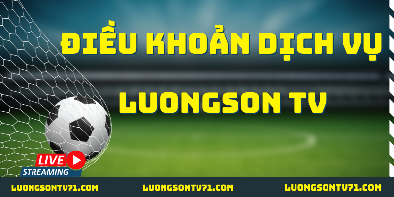 ĐIỀU KHOẢN DỊCH VỤ 1 Điều khoản dịch vụ cùng với LuongSon TV